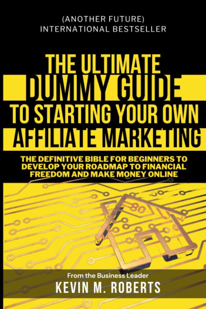 The Ultimate Dummy Guide to Starting Your Own Affiliate Marketing: The Definitive Bible for Beginners to Develop your Roadmap to Financial Freedom And Make Money Online